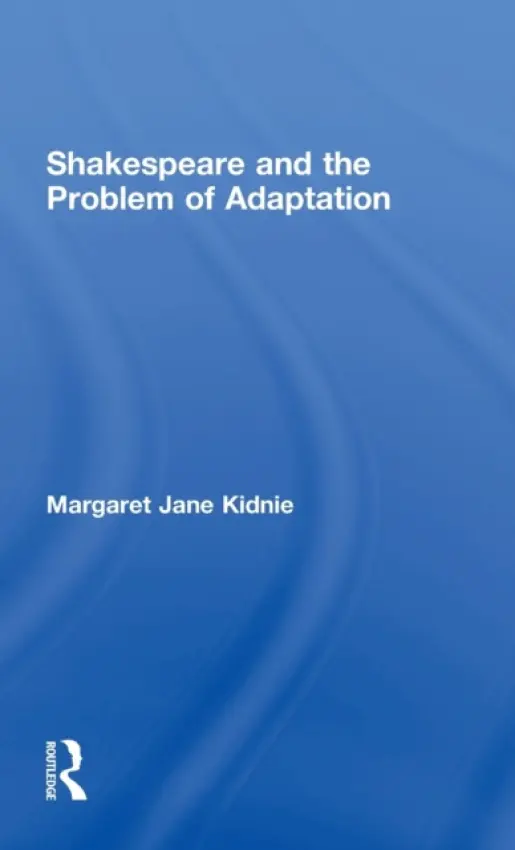Shakespeare and the Problem of Adaptation - Kidnie, Margaret Jane (University of Western Ontario, Canada)