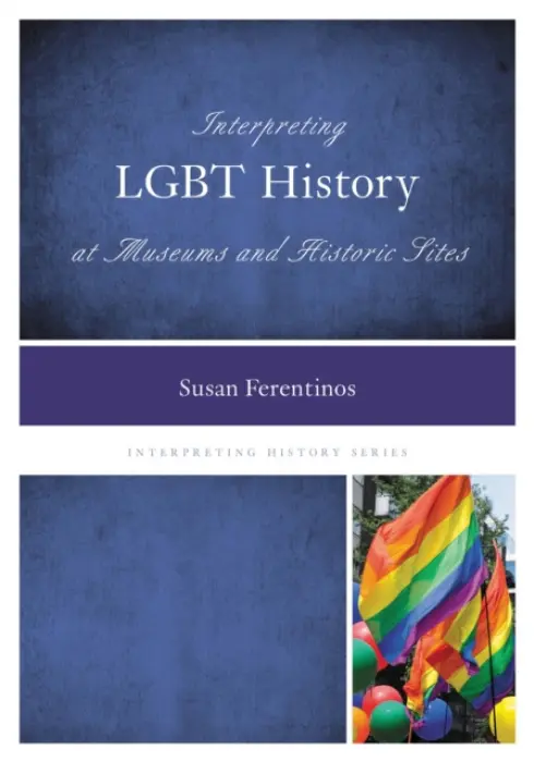 Interpreting LGBT History at Museums and Historic Sites - Ferentinos, Susan, Ph.D.