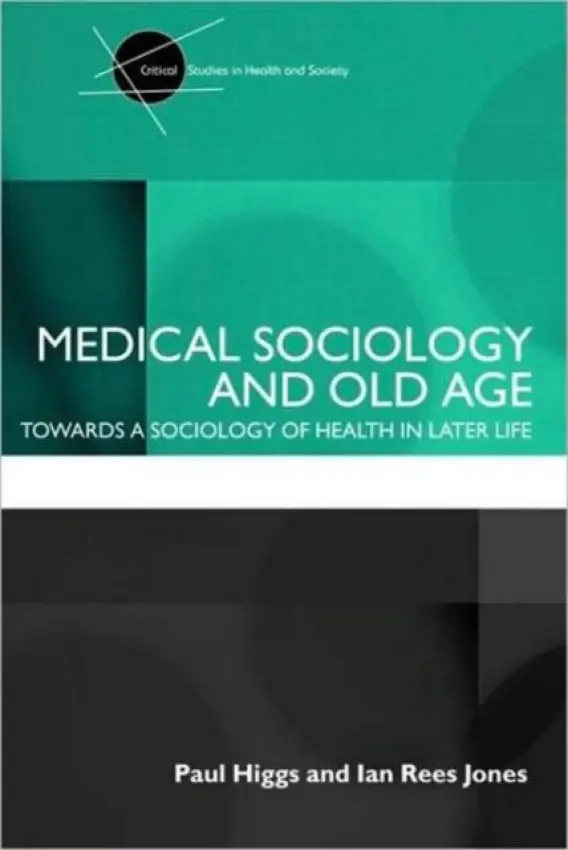 Medical Sociology and Old Age - Higgs, Paul (University College London, UK) a Rees Jones, Ian (Bangor University, Wales)