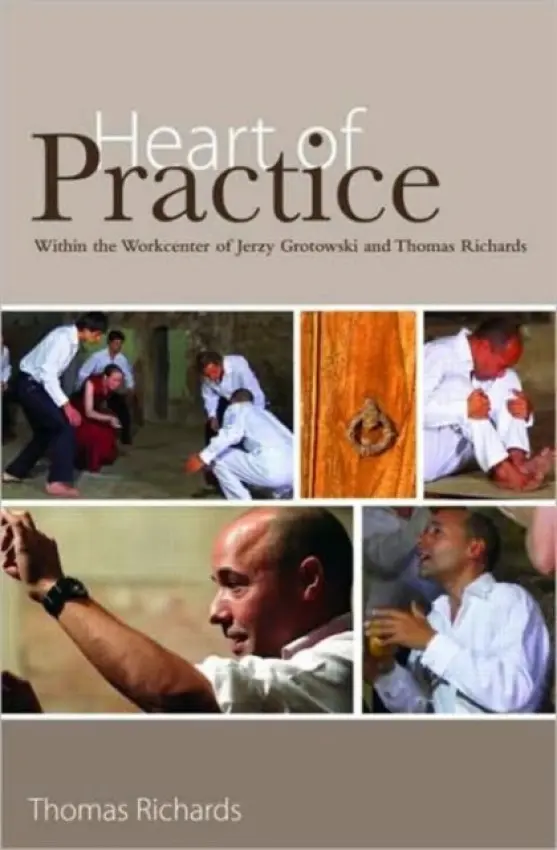 Heart of Practice - Richards, Thomas (The Workcenter of Jerzy Grotowski, Pontedera, Italy)