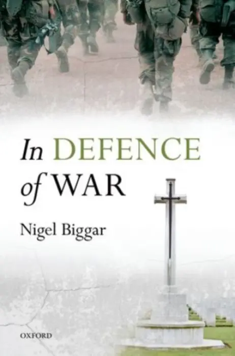 In Defence of War - Biggar, Nigel (Regius the McDonald Centre for Theology, Ethics, and Public Life, Regius the McDonald Centre for Theology, Ethics, and Public Life, University of Oxford)