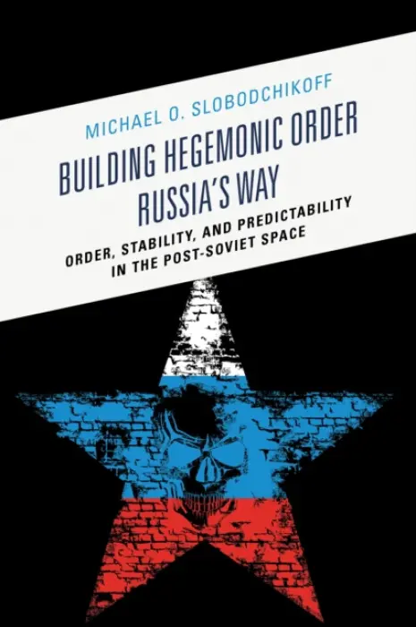 Building Hegemonic Order Russia's Way - Slobodchikoff, Dr. Michael O.