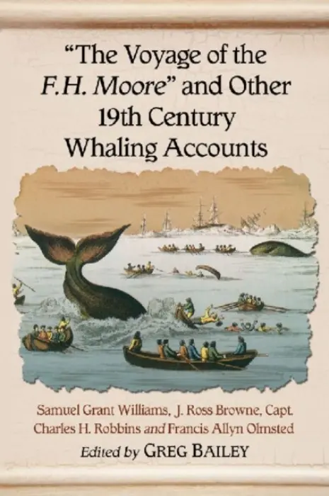 "The Voyage of the F.H. Moore" and Other 19th Century Whaling Accounts - Williams, Samuel Grant a Browne, J. Ross a Robbins, Charles H.