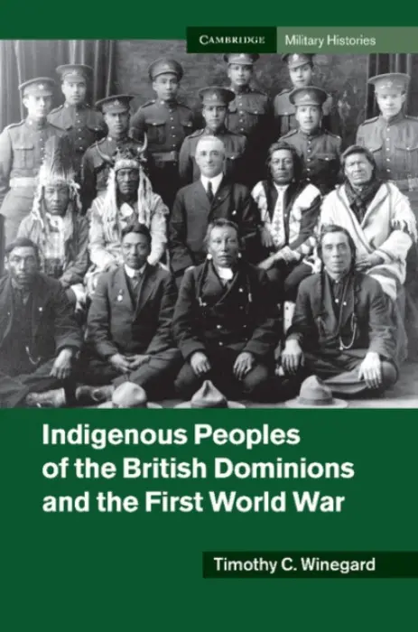 Indigenous Peoples of the British Dominions and the First World War - Winegard, Timothy C. (Postdoctoral Fellow, University of Waterloo, Ontario)