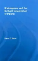 Shakespeare and the Cultural Colonization of Ireland - Bates, Robin