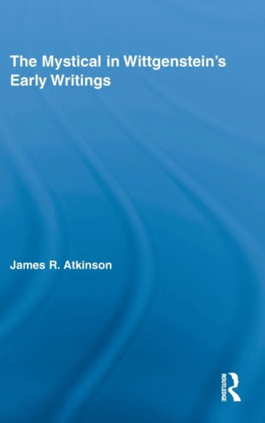 Mystical in Wittgenstein's Early Writings - Atkinson, James R. (Malaspina University-College)