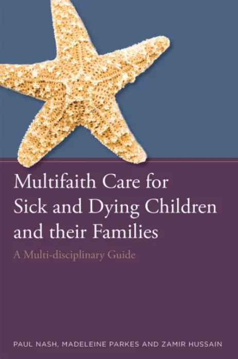 Multifaith Care for Sick and Dying Children and their Families - Nash, Paul a Hussain, Zamir a Parkes, Madeleine