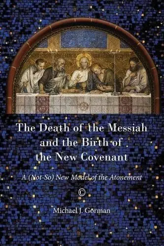 Death of the Messiah and the Birth of the New Covenant - Gorman, Michael J.