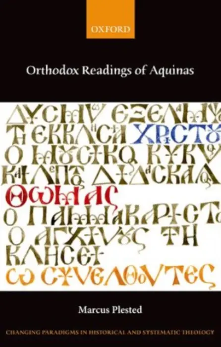 Orthodox Readings of Aquinas - Plested, Marcus (Vice-Principal and Academic Director, Institute for Orthodox Christian Studies (Cambridge Theological Federation) and Affiliated Lecturer, Faculty of Divinity, University of Cambridge.)