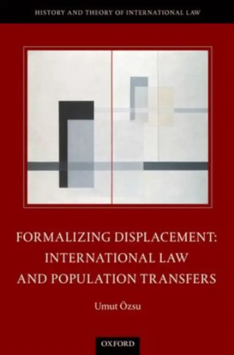 Formalizing Displacement - Ozsu, Umut (Assistant Professor of Law, Assistant Professor of Law, University of Manitoba)