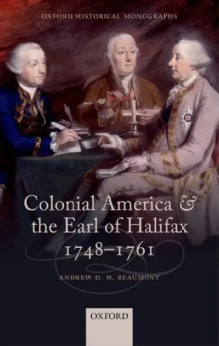 Colonial America and the Earl of Halifax, 1748-1761 - Beaumont, Andrew D. M. (Home Bursar, Home Bursar, Hertford College, Oxford)