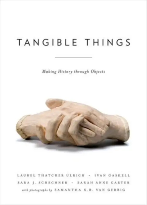 Tangible Things - Ulrich, Laurel Thatcher (Three-hundredth Anniversary University Professor, Three-hundredth Anniversary University Professor, Harvard University) a Carter, Sarah Anne (Curator and Director of Research, The Chipstone Foundation  a  Chipstone Fellow in Material