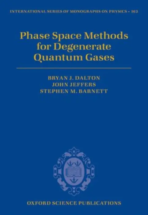 Phase Space Methods for Degenerate Quantum Gases - Dalton, Bryan J. (Professor, Professor, Centre for Quantum and Optical Science, Swinburne University of Technology, Melbourne) a Jeffers, John (Reader, Reader, Department of Physics, University of Strathclyde) a Barnett, Stephen M. (Professor of Quantum Optic
