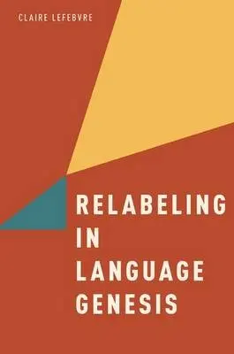 Relabeling in Language Genesis - Lefebvre, Claire (Professor of Linguistics, Professor of Linguistics, University of Quebec - Montreal)