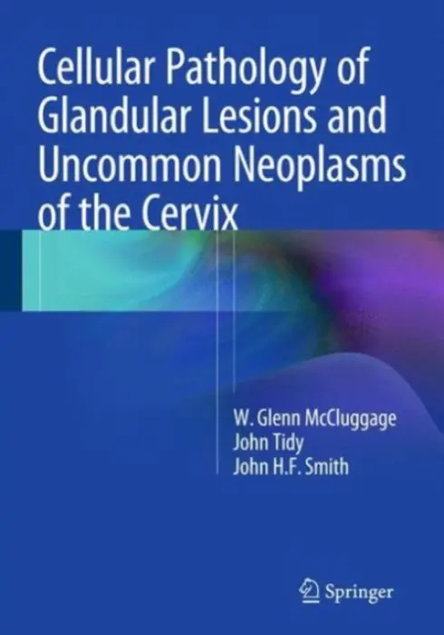 Cellular Pathology of Glandular Lesions and Uncommon Neoplasms of the Cervix - McCluggage, W. Glenn a Tidy, John a Smith, John H.F.