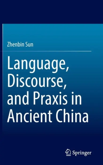 Language, Discourse, and Praxis in Ancient China - Sun, Zhenbin