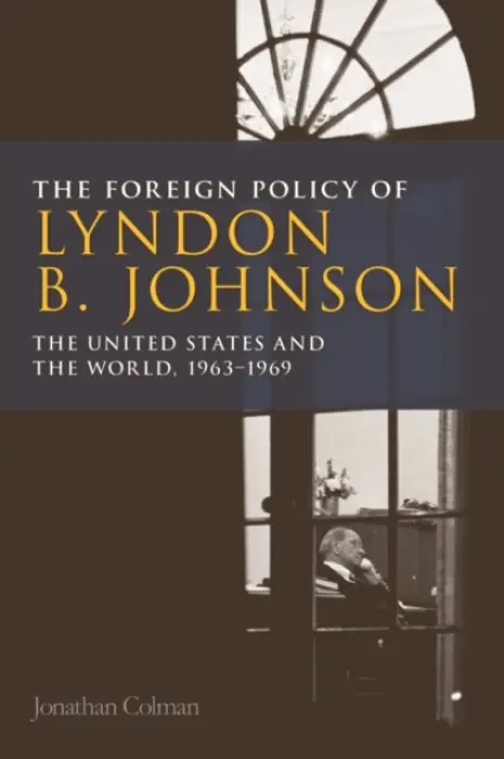Foreign Policy of Lyndon B. Johnson - Colman, Jonathan (Lecturer in International and US history, University of Central Lancashire)