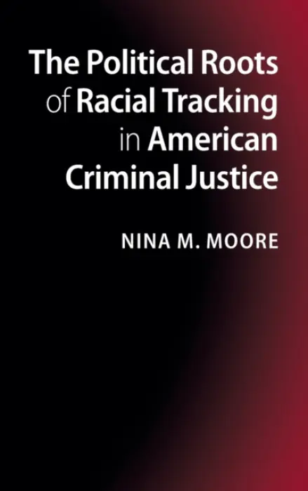 Political Roots of Racial Tracking in American Criminal Justice - Moore, Nina M. (Colgate University, New York)