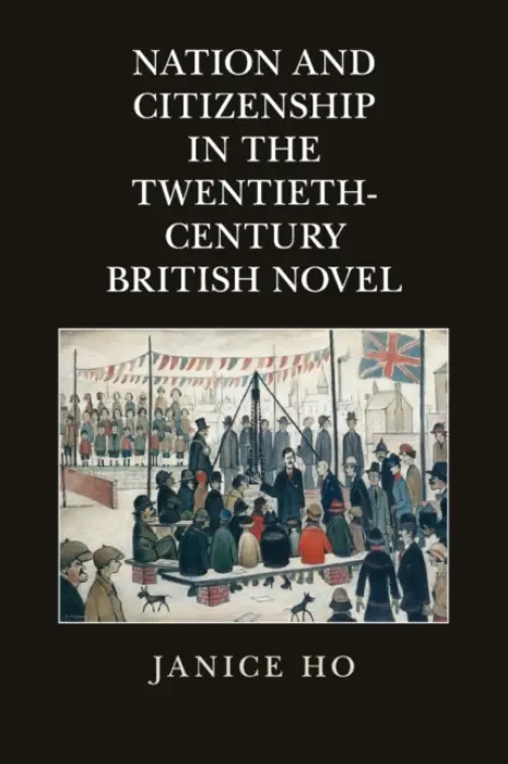 Nation and Citizenship in the Twentieth-Century British Novel - Ho, Janice (University of Colorado Boulder)