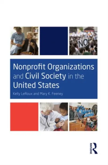 Nonprofit Organizations and Civil Society in the United States - LeRoux, Kelly (University of Illinois at Chicago, USA) a Feeney, Mary K. (Arizona State University, USA)