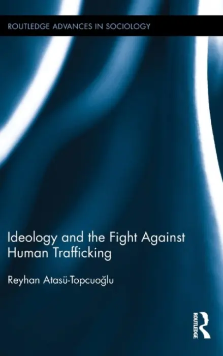 Ideology and the Fight Against Human Trafficking - Atasu-Topcuoglu, Reyhan (Hacettepe University, Turkey)