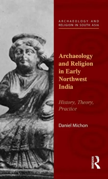 Archaeology and Religion in Early Northwest India - Michon, Daniel