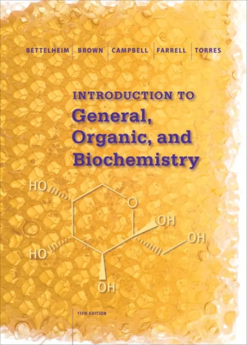 Introduction to General, Organic and Biochemistry - Bettelheim, Frederick (Adelphi University) a Brown, William (Beloit College) a Campbell, Mary (Mount Holyoke College) a Farrell, Shawn (Olympic Training Center) a Torres, Omar (College of the Canyons)