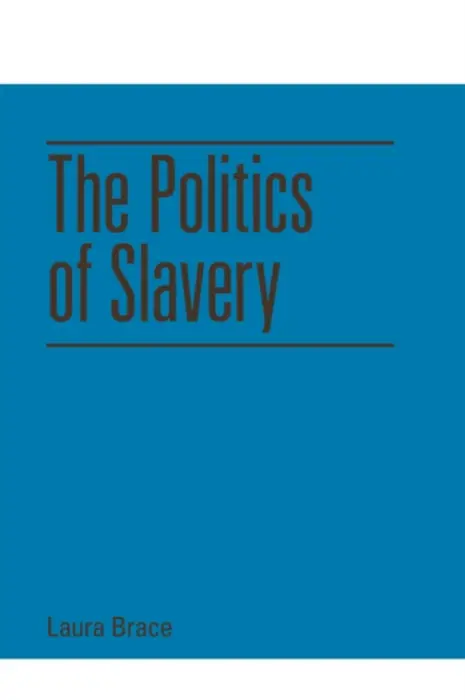 Politics of Slavery - Brace, Laura (Lecturer in Political Theory, University of Leicester)