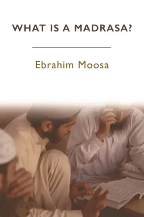 What is a Madrasa? - Moosa, Ebrahim (Professor of Islamic Studies, University of Notre Dame)