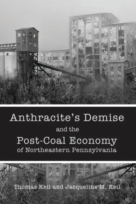 Anthracite's Demise and the Post-Coal Economy of Northeastern Pennsylvania - Keil, Thomas a Keil, Jacqueline M.
