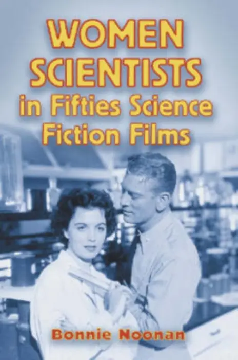 Women Scientists in Fifties Science Fiction Films - Noonan, Bonnie