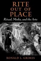 Rite out of Place - Grimes, Ronald L. (Professor of Religion and Culture, Professor of Religion and Culture, Wilfrid Laurier University)