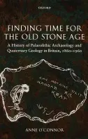 Finding Time for the Old Stone Age - O'Connor, Anne (Former Research Fellow, Department of Archaeology, Durham University)