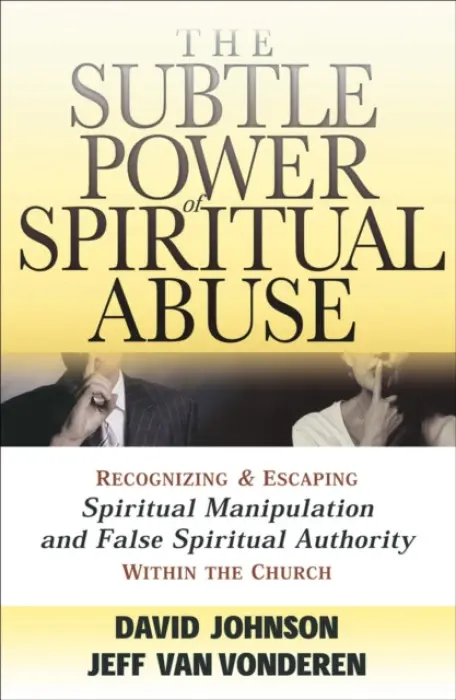 Subtle Power of Spiritual Abuse - Recognizing and Escaping Spiritual Manipulation and False Spiritual Authority Within the Church - Johnson, David a Vanvonderen, Jeff