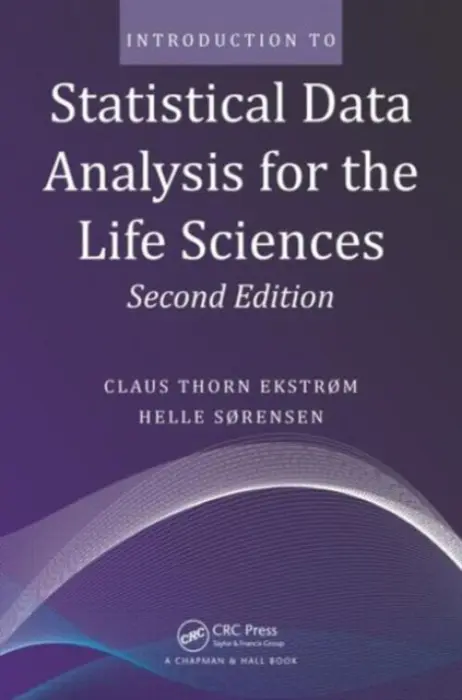 Introduction to Statistical Data Analysis for the Life Sciences - Ekstrom, Claus Thorn (University of Copenhagen, Denmark) a Sorensen, Helle (University of Copenhagen, Denmark)