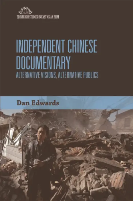 Independent Chinese Documentary - Edwards, Dan (Dan Edwards is a Lecturer in film at the University of Melbourne and Monash University., University of Melbourne and Monash University, Melbourne, Australia)