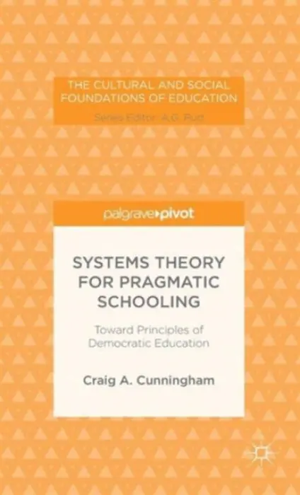 Systems Theory for Pragmatic Schooling: Toward Principles of Democratic Education - Cunningham, C.