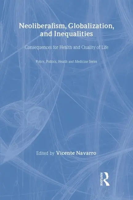 Neoliberalism, Globalization, and Inequalities - Navarro, Vicente