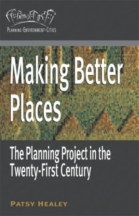 Making Better Places - Healey, Patsy (School of Architecture, Planning and Landscape, University of Newcastle upon Tyne, UK)