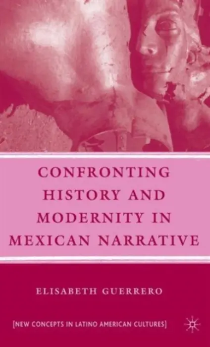 Confronting History and Modernity in Mexican Narrative - Guerrero, E.