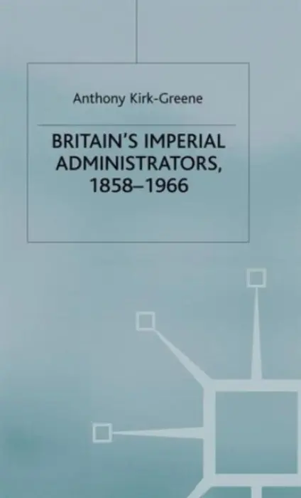 Britain's Imperial Administrators, 1858-1966 - Kirk-Greene, A.