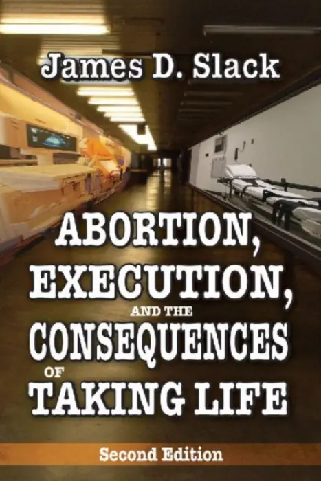 Abortion, Execution, and the Consequences of Taking Life - Slack, James D.