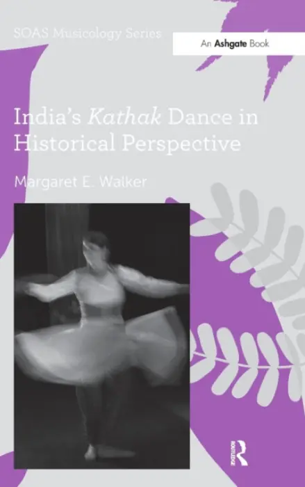 India's Kathak Dance in Historical Perspective - Walker, Margaret E.