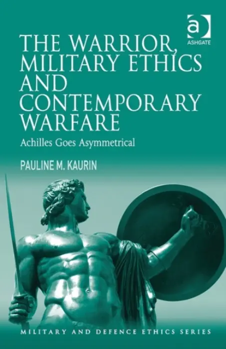 Warrior, Military Ethics and Contemporary Warfare - Kaurin, Pauline M.