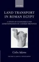 Land Transport in Roman Egypt - Adams, Colin (Lecturer in Ancient History, University of Liverpool)
