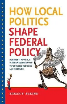 How Local Politics Shape Federal Policy - Elkind, Sarah S.