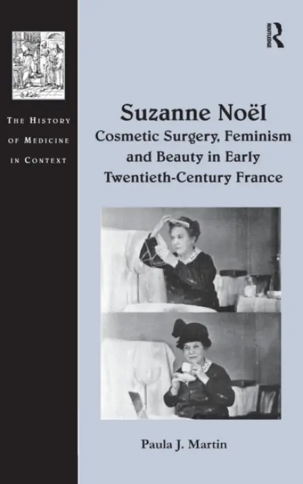 Suzanne Noel: Cosmetic Surgery, Feminism and Beauty in Early Twentieth-Century France - Martin, Paula J.