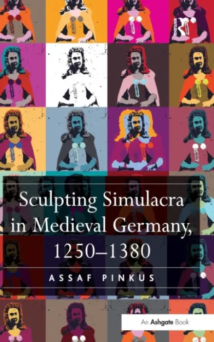 Sculpting Simulacra in Medieval Germany, 1250-1380 - Pinkus, Assaf