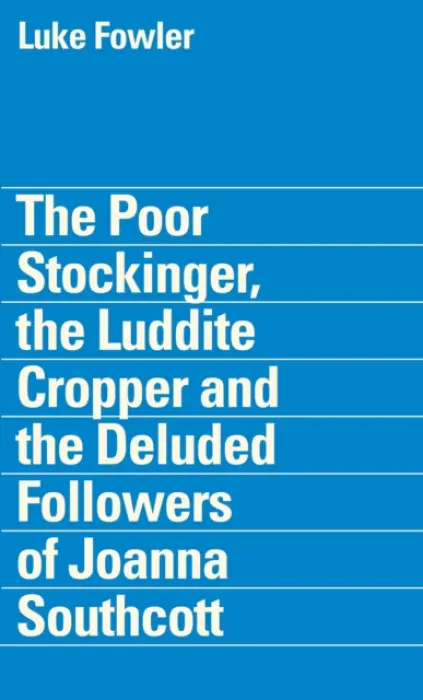 Poor Stockinger, the Luddite Cropper and the Deluded Followers of Joanna Southcott: Luke Fowler - Steele, Tom a Hatherley, Owen