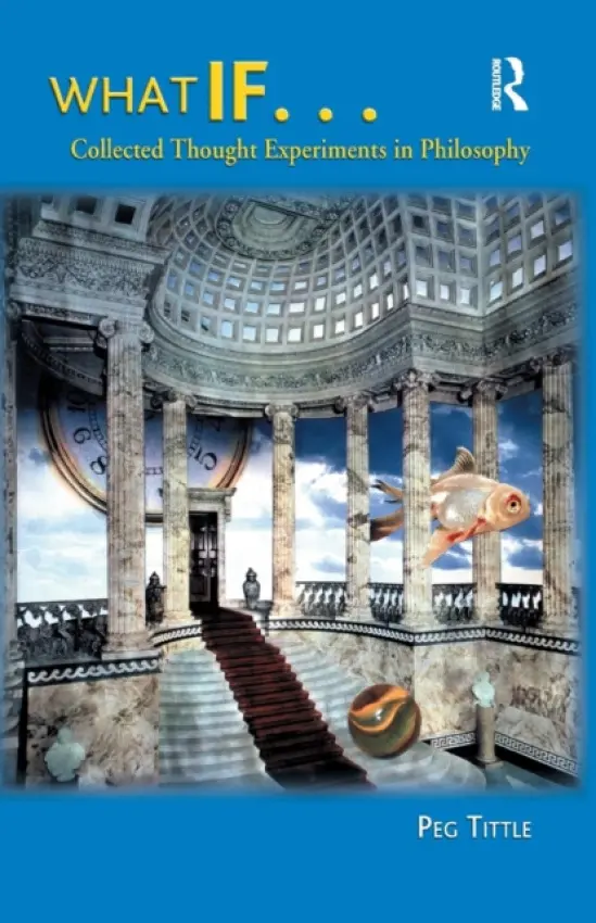 What If....Collected Thought Experiments in Philosophy - Tittle, Peg
